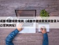 成都市继续教育网（成都市继续教育网登录入口官网网址）