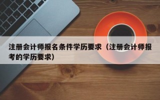 注册会计师报名条件学历要求（注册会计师报考的学历要求）