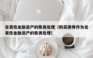 交易性金融资产的账务处理（购买债券作为交易性金融资产的账务处理）