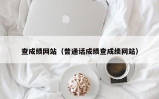 查成绩网站（普通话成绩查成绩网站）