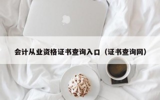 会计从业资格证书查询入口（证书查询网）