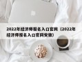 2022年经济师报名入口官网（2022年经济师报名入口官网安徽）