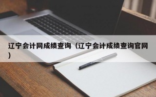 辽宁会计网成绩查询（辽宁会计成绩查询官网）