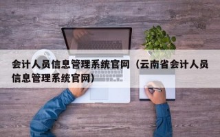 会计人员信息管理系统官网（云南省会计人员信息管理系统官网）