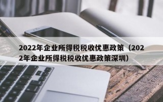 2022年企业所得税税收优惠政策（2022年企业所得税税收优惠政策深圳）