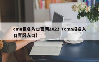 cma报名入口官网2022（cma报名入口官网入口）