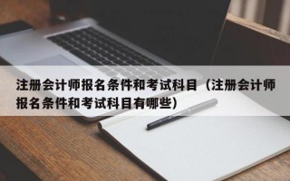 注册会计师报名条件和考试科目（注册会计师报名条件和考试科目有哪些）