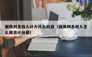 国债利息收入计入什么科目（国债利息收入怎么做会计分录）