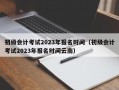 初级会计考试2023年报名时间（初级会计考试2023年报名时间云南）