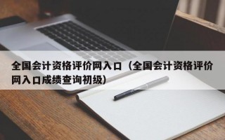 全国会计资格评价网入口（全国会计资格评价网入口成绩查询初级）