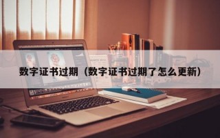 数字证书过期（数字证书过期了怎么更新）