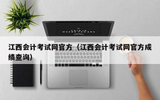 江西会计考试网官方（江西会计考试网官方成绩查询）