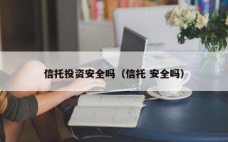 信托投资安全吗（信托 安全吗）