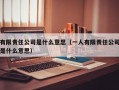 有限责任公司是什么意思（一人有限责任公司是什么意思）