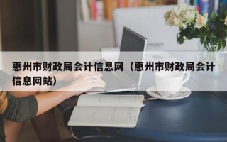 惠州市财政局会计信息网（惠州市财政局会计信息网站）