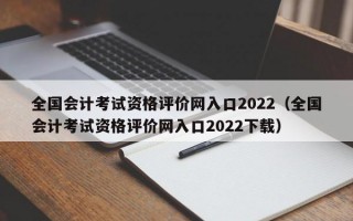 全国会计考试资格评价网入口2022（全国会计考试资格评价网入口2022下载）