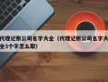 代理记账公司名字大全（代理记账公司名字大全3个字怎么取）