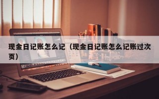 现金日记账怎么记（现金日记账怎么记账过次页）