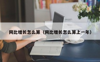 同比增长怎么算（同比增长怎么算上一年）