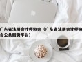 广东省注册会计师协会（广东省注册会计师协会公共服务平台）