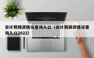 会计初级资格证查询入口（会计初级资格证查询入口2022）