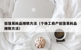 低值易耗品摊销方法（个体工商户低值易耗品摊销方法）