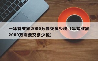 一年营业额2000万要交多少税（年营业额2000万需要交多少税）