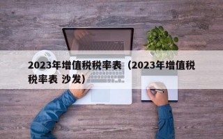 2023年增值税税率表（2023年增值税税率表 沙发）