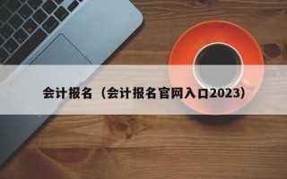 会计报名（会计报名官网入口2023）