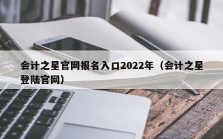 会计之星官网报名入口2022年（会计之星登陆官网）