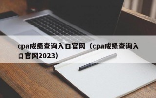 cpa成绩查询入口官网（cpa成绩查询入口官网2023）