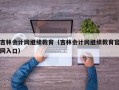 吉林会计网继续教育（吉林会计网继续教育官网入口）