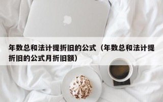 年数总和法计提折旧的公式（年数总和法计提折旧的公式月折旧额）