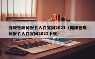 健康管理师报名入口官网2021（健康管理师报名入口官网2021下载）