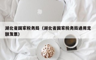 湖北省国家税务局（湖北省国家税务局通用定额发票）