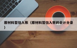 原材料暂估入账（原材料暂估入账的会计分录）