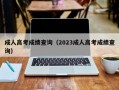 成人高考成绩查询（2023成人高考成绩查询）