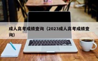 成人高考成绩查询（2023成人高考成绩查询）