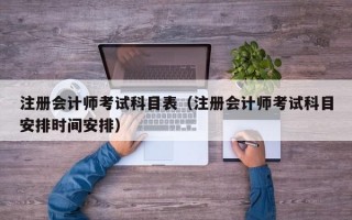 注册会计师考试科目表（注册会计师考试科目安排时间安排）