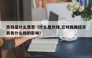 热钱是什么意思（什么是热钱,它对我国经济具有什么样的影响）