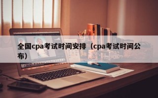 全国cpa考试时间安排（cpa考试时间公布）