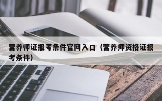 营养师证报考条件官网入口（营养师资格证报考条件）