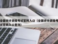 全国会计资格考试官网入口（全国会计资格考试官网入口查询）