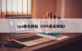 cpa报名网站（CPA报名网站）