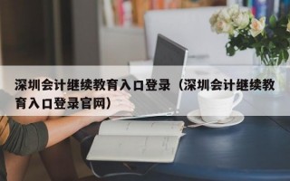 深圳会计继续教育入口登录（深圳会计继续教育入口登录官网）