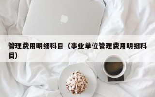 管理费用明细科目（事业单位管理费用明细科目）