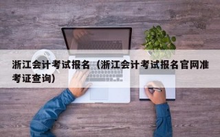 浙江会计考试报名（浙江会计考试报名官网准考证查询）