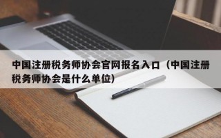 中国注册税务师协会官网报名入口（中国注册税务师协会是什么单位）