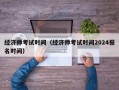 经济师考试时间（经济师考试时间2024报名时间）