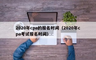 2020年cpa的报名时间（2020年cpa考试报名时间）